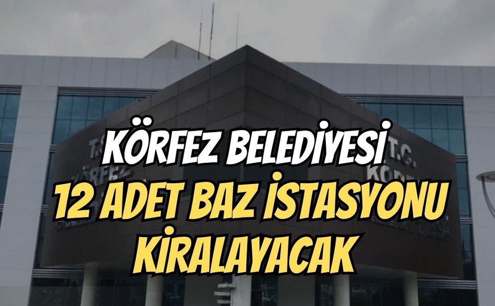 Körfez Belediyesi 12 Adet Baz İstasyonu Kiralayacak
