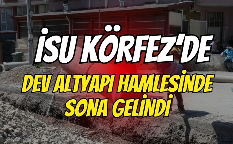 İSU Körfez'de Dev Altyapı Hamlesinde Sona Geldi: 3 Mahalleye Kilometrelerce Yeni Hat!