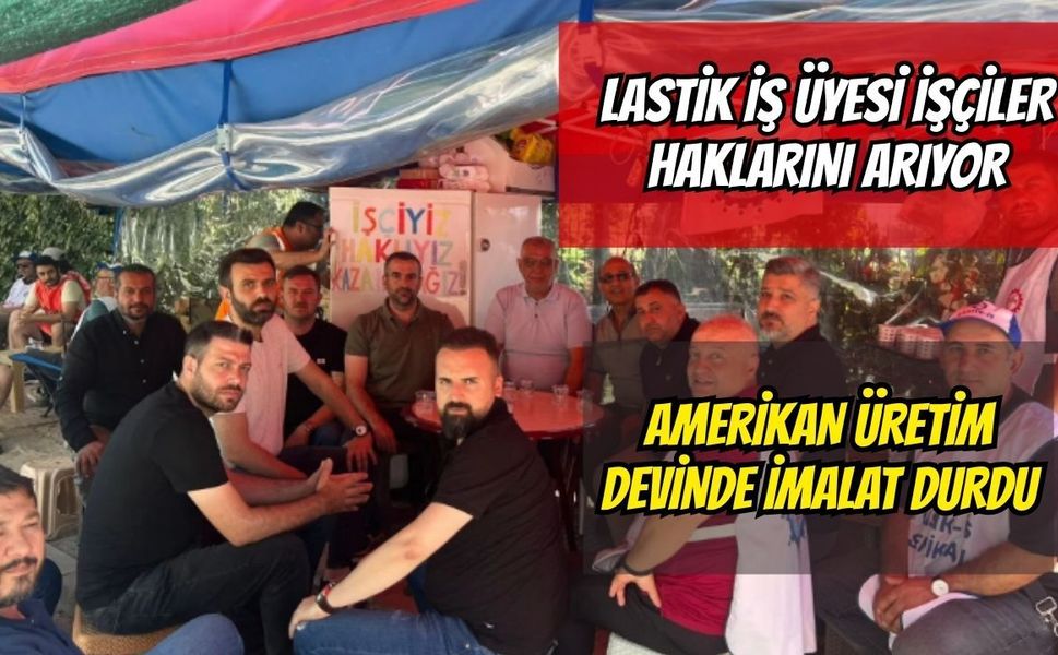 Amerikan Üretim Devinde Üretim 12 Mayıs'tan Beri Durmuş Vaziyette: Lastik-İş Üyesi İşçiler Fabrika Önünde Haklarını Arıyor!