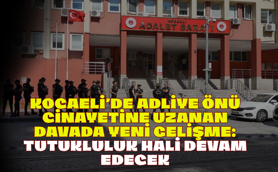 Kocaeli’de Adliye Önü Cinayetine Uzanan Davada Yeni Gelişme: Tutukluluk Hali Devam Edecek