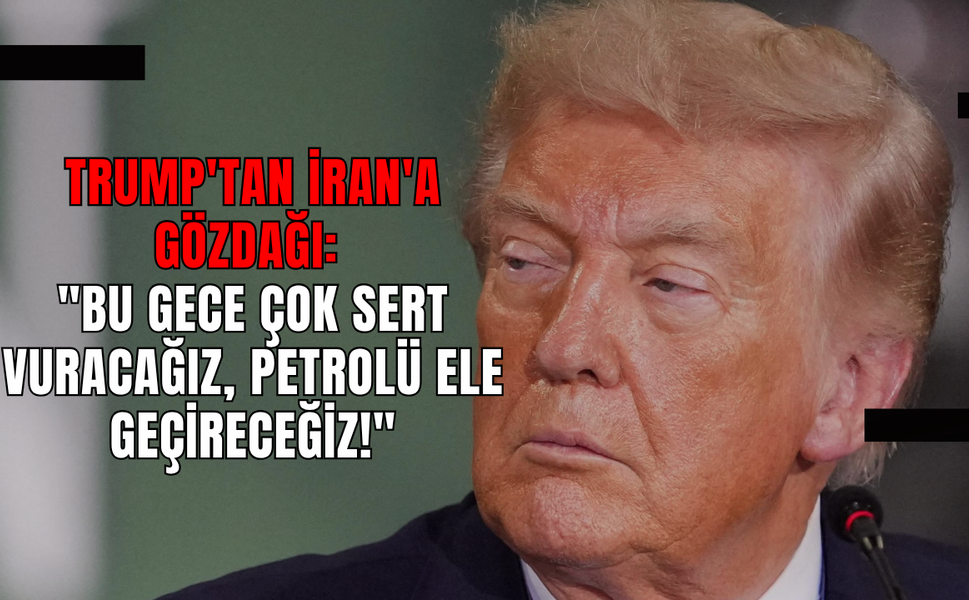 Trump'tan İran'a Gözdağı: "Bu Gece Çok Sert Vuracağız, Petrolü Ele Geçireceğiz!"