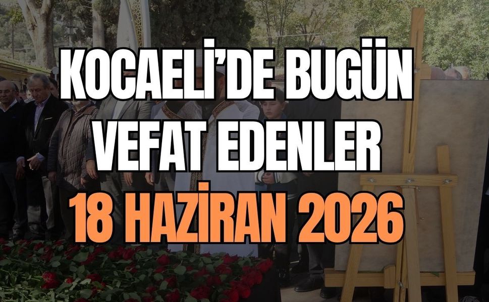 Kocaeli’de Bugün Vefat Edenler: 18 Haziran 2026 Perşembe Günü Acı Kayıplarımız