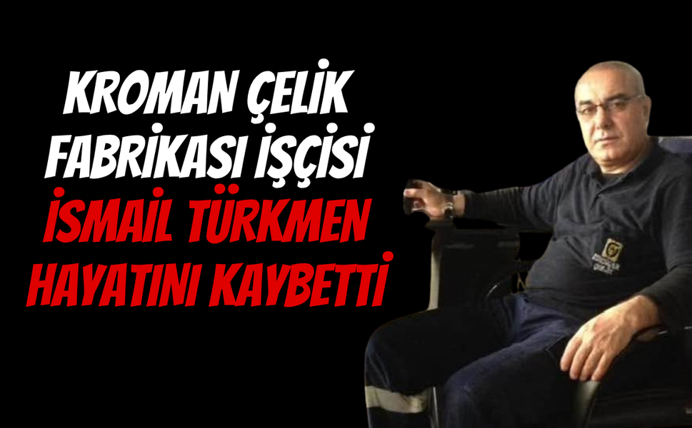 Kroman Çelik Fabrikası'ndan Acı Haber: İsmail Türkmen Hayatını Kaybetti