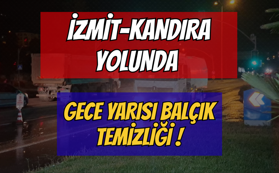İzmit-Kandıra Yolunda Gece Yarısı Balçık Temizliği ! Sürücüler Dikkat!!