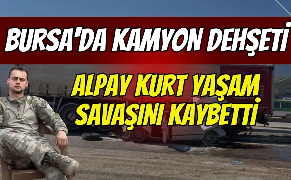 Bursa'da kamyon dehşeti: Ağır yaralanan sürücü Alpay Kurt yaşam savaşını kaybetti!