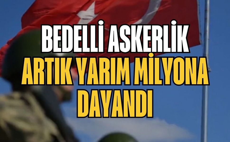 Bedelli askerlik artık yarım milyona dayandı
