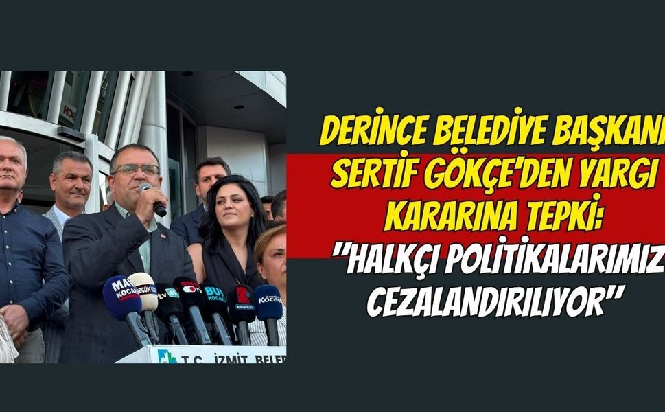 Derince Belediye Başkanı Sertif Gökçe’den Yargı Kararına Tepki: "Halkçı Politikalarımız Cezalandırılıyor"