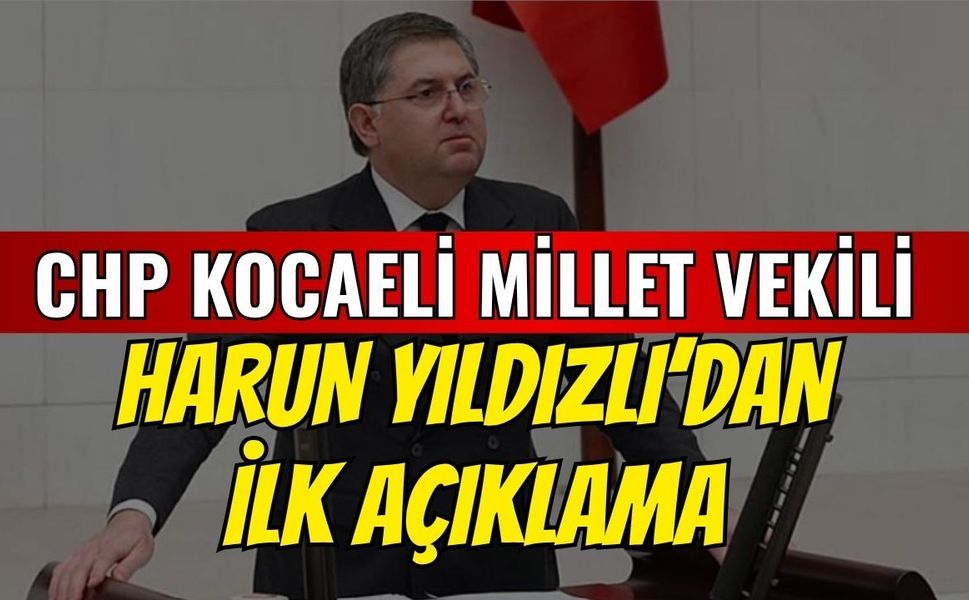 CHP Kocaeli Milletvekili Harun Yıldızlı'ndan İlk Açıklama