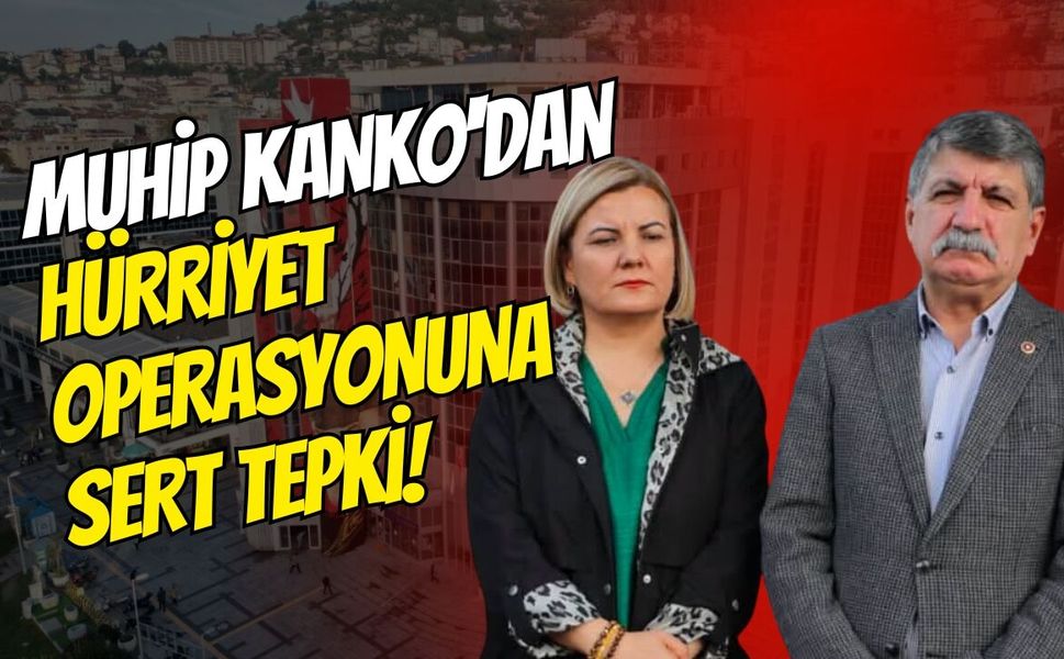 CHP Kocaeli Milletvekili Muhip Kanko'dan Hürriyet Operasyonuna Sert Tepki!