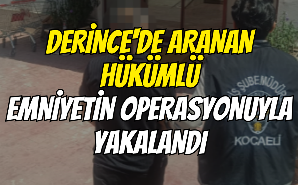 Derince'de Aranan Hükümlü Emniyetin Operasyonuyla Yakalandı