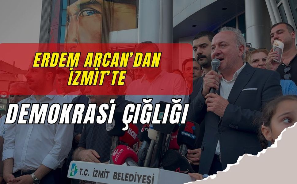 İZMİT’TE ADALET VE DEMOKRASİ ÇIĞLIĞI: ERDEM ARCAN’DAN SERT TEPKİ