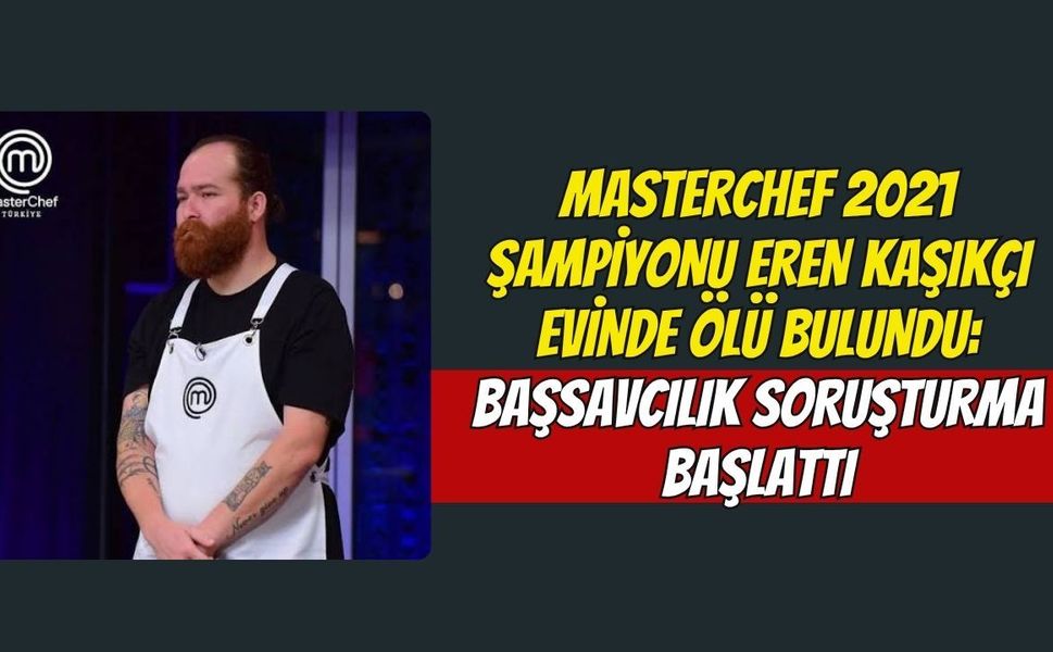 MasterChef 2021 Şampiyonu Eren Kaşıkçı Evinde Ölü Bulundu: Başsavcılık Soruşturma Başlattı