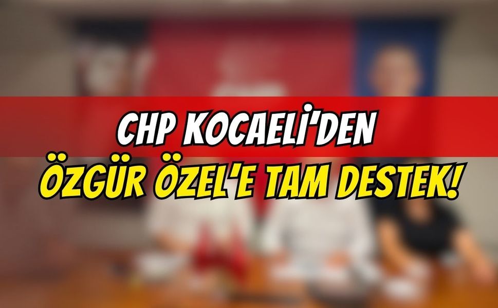 CHP Kocaeli’den Özgür Özel’e Tam Destek!