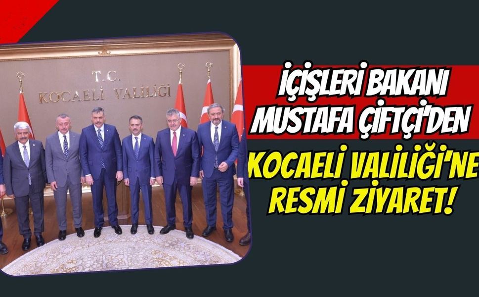 İçişleri Bakanı Mustafa Çiftçi’den Kocaeli Valiliği’ne Resmi Ziyaret!