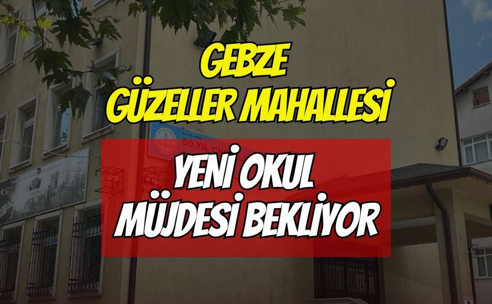 Gebze Güzeller Mahallesi Yeni Okul Müjdesi Bekliyor