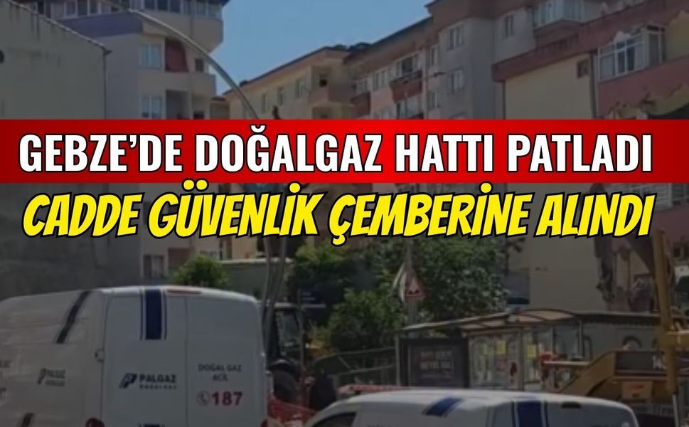 Gebze'de Doğalgaz Hattı Patladı! Cadde Güvenlik Çemberine Alındı