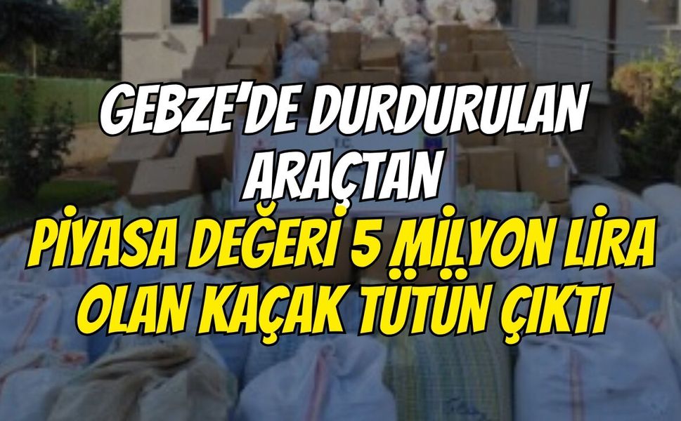 Gebze’de Durdurulan Araçtan Piyasa Değeri 5 Milyon Lira Olan Kaçak Tütün Çıktı