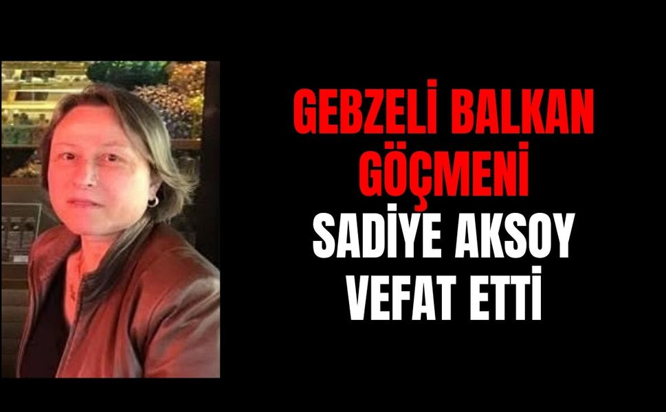 Gebzeli Balkan göçmeni Sadiye Aksoy vefat etti