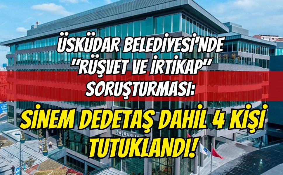 Üsküdar Belediyesi'nde "Rüşvet ve İrtikap" Soruşturması: Sinem Dedetaş Dahil 4 Kişi Tutuklandı!