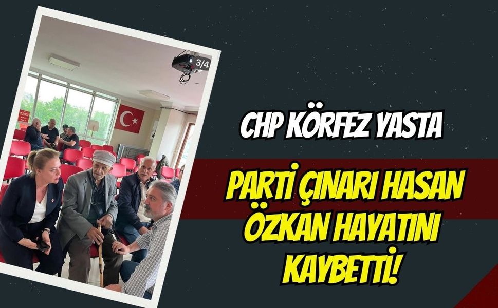 CHP Körfez Yasta: Parti Çınarı Hasan Özkan Hayatını Kaybetti!