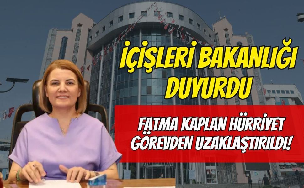 İçişleri Bakanlığı Duyurdu: Fatma Kaplan Hürriyet Görevden Uzaklaştırıldı!