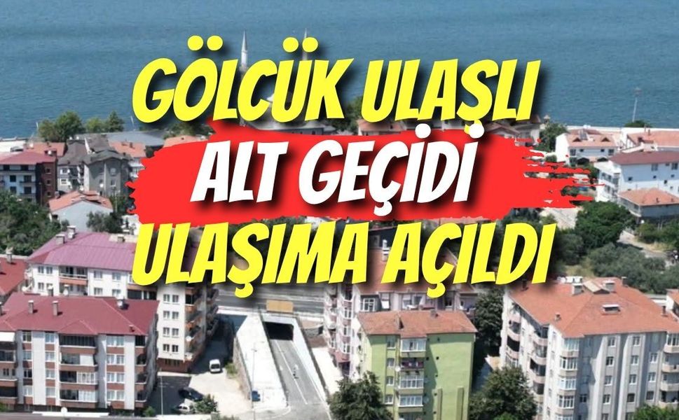 GÖLCÜK ULAŞLI ALT GEÇİDİ ULAŞIMA AÇILDI