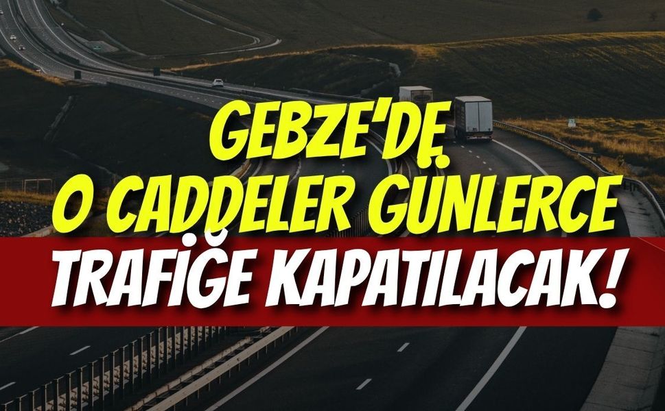 Gebze’de O Caddeler Günlerce Trafiğe Kapatılacak