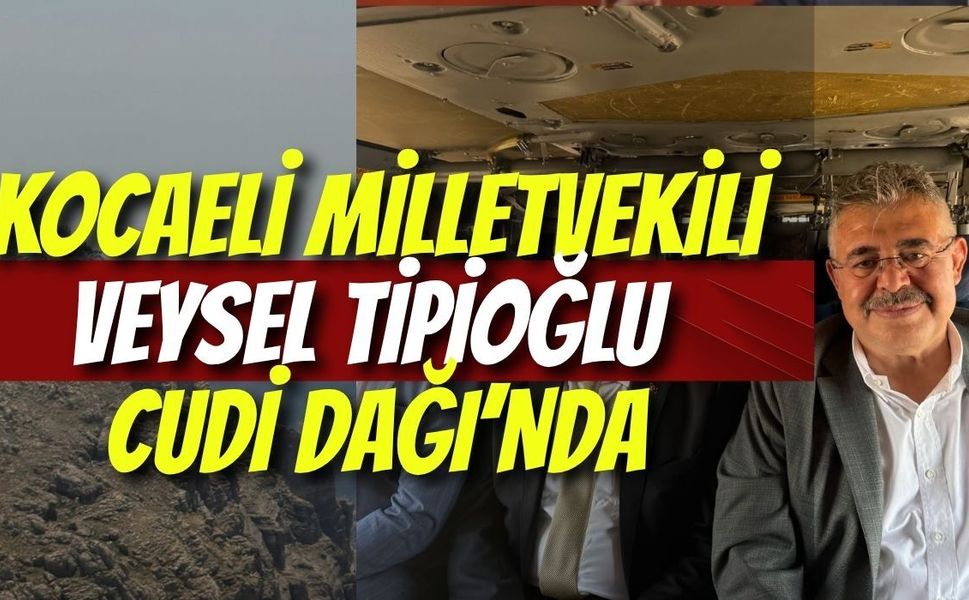 Kocaeli Milletvekili Veysel Tipioğlu Cudi Dağı’nda
