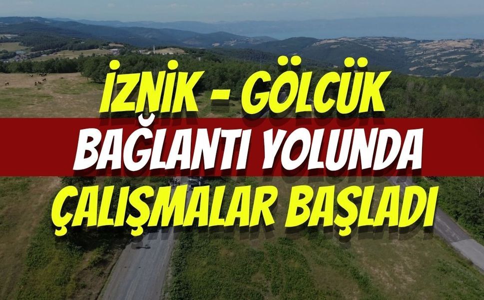 İznik - Gölcük Bağlantı Yoluna Konfor Geliyor: Çalışmalar Başladı