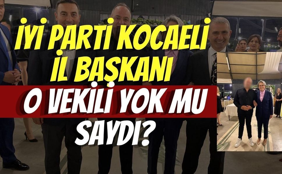 İYİ Parti Kocaeli İl Başkanı O Vekili Yok mu Saydı?