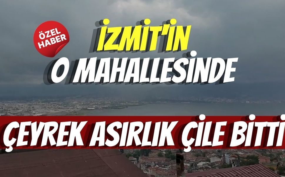 İzmit'in O Mahallesinde Çeyrek Asırlık Çile Bitti