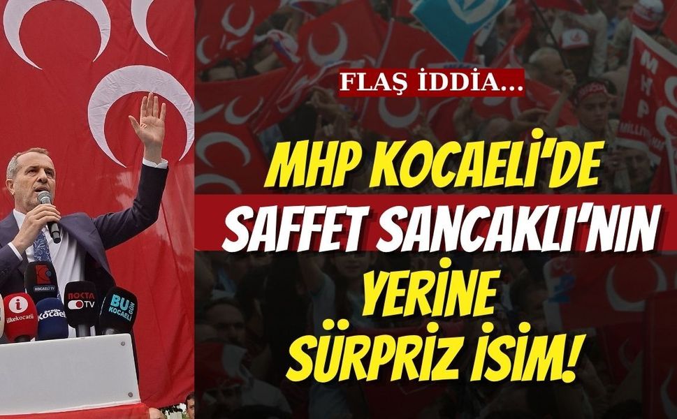 Flaş İddia... MHP Kocaeli’de Saffet Sancaklı’nın Yerine Sürpriz İsim