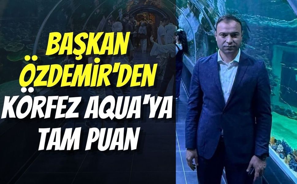 Başkan Özdemir'den Körfez Aqua'ya Tam Puan