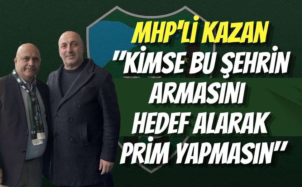 MHP'li Kazan: "Kimse Bu Şehrin Armasını Hedef Alarak Prim Yapmasın"