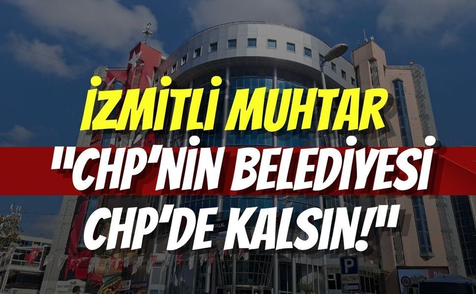 İzmitli Muhtar “CHP’nin Belediyesi CHP’de Kalsın!”