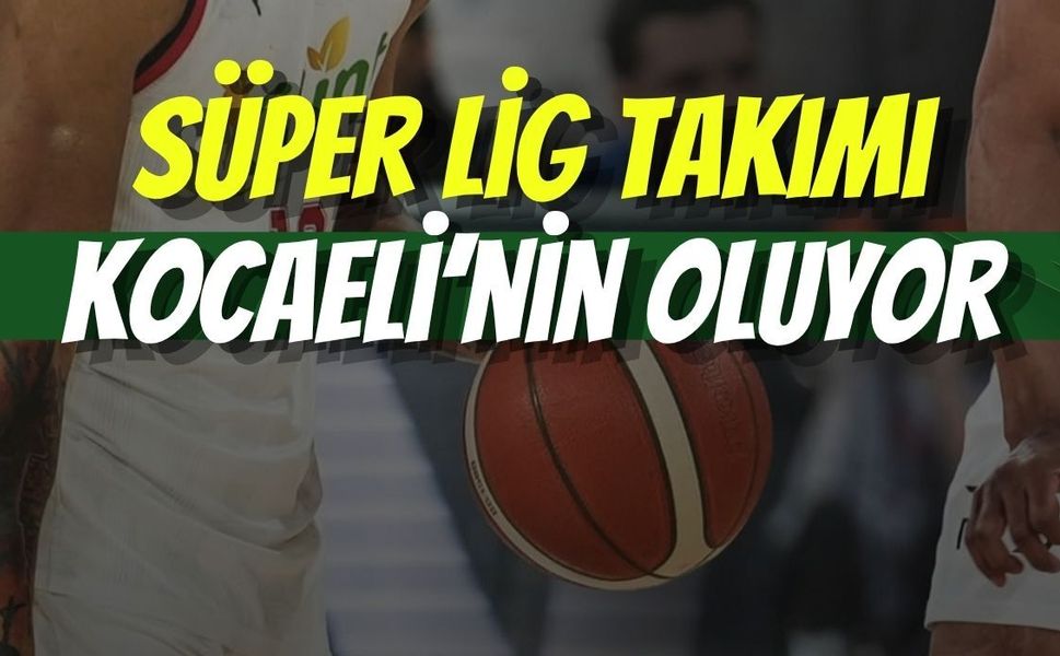 Basketbol Süper Lig Takımı Kocaeli’nin Oluyor!