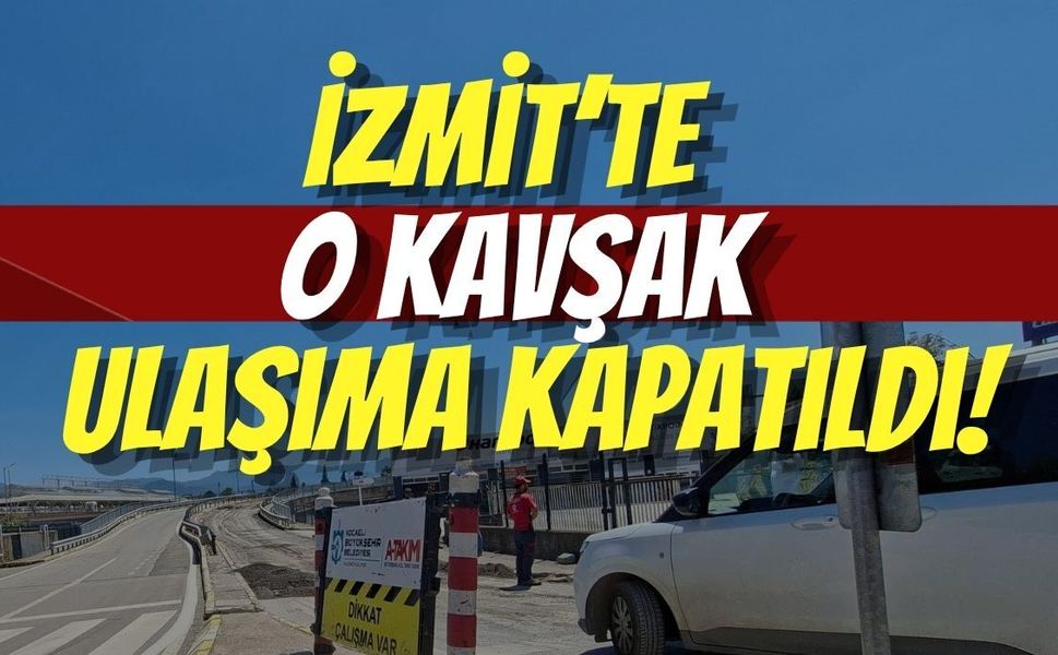 İzmit’te O Kavşak Ulaşıma Kapatıldı