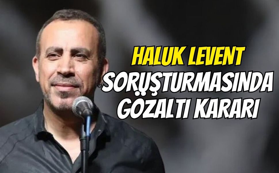 Haluk Levent soruşturmasında gözaltı kararı