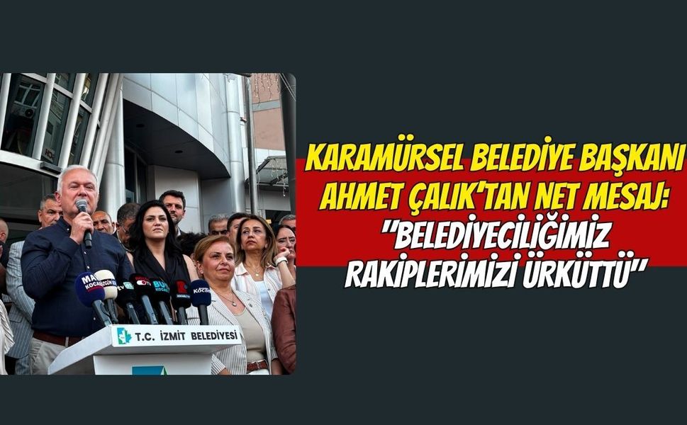 Karamürsel Belediye Başkanı Ahmet Çalık’tan Net Mesaj: "Belediyeciliğimiz Rakiplerimizi Ürküttü"