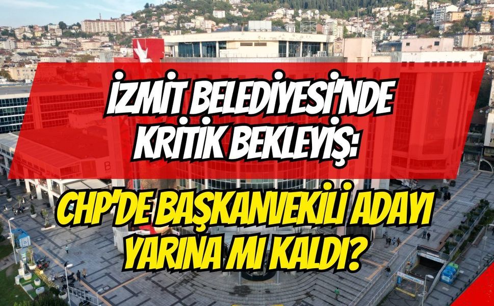 İzmit Belediyesi’nde Kritik Bekleyiş: CHP’de Başkanvekili Adayı Yarına mı Kaldı?
