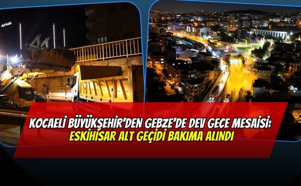 Kocaeli Büyükşehir'den Gebze’de Dev Gece Mesaisi: Eskihisar Alt Geçidi Bakıma Alındı