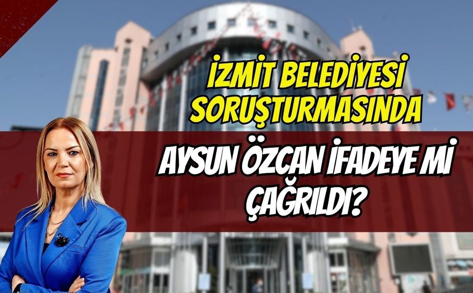 İzmit Belediyesi Soruşturmasında Aysun Özcan İfadeye mi Çağrıldı?