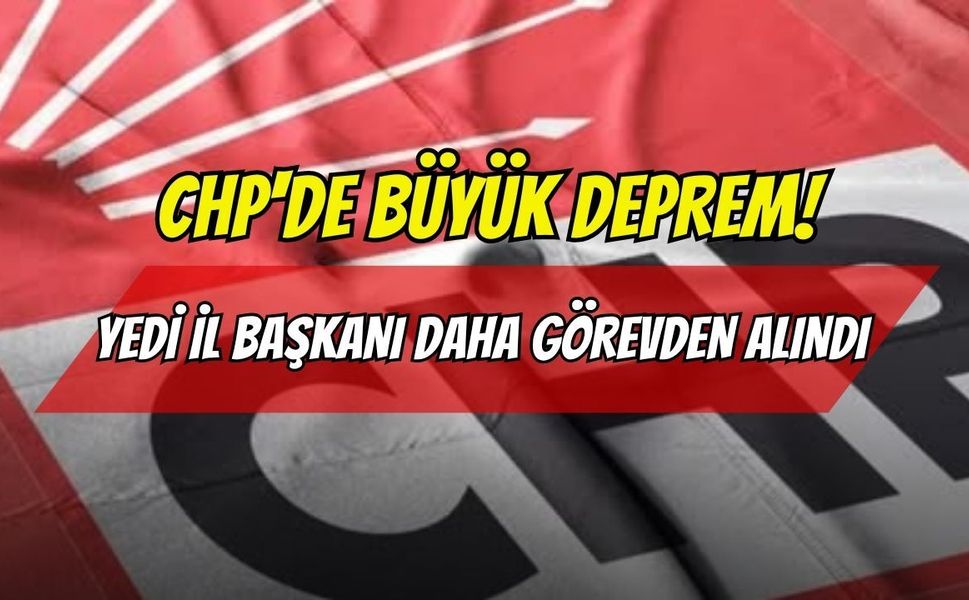 CHP'de Büyük Deprem! 7 İl Başkanı Daha Görevden Alındı, İhraç İstemiyle Disipline Sevk Edildi