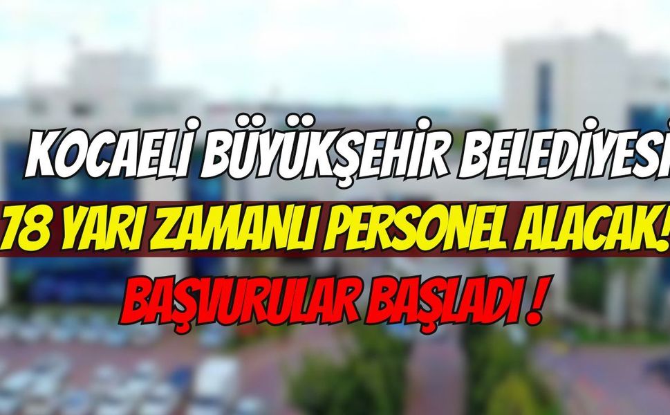 Kocaeli Büyükşehir Belediyesi 78 yarı zamanlı personel alacak! Başvurular başladı