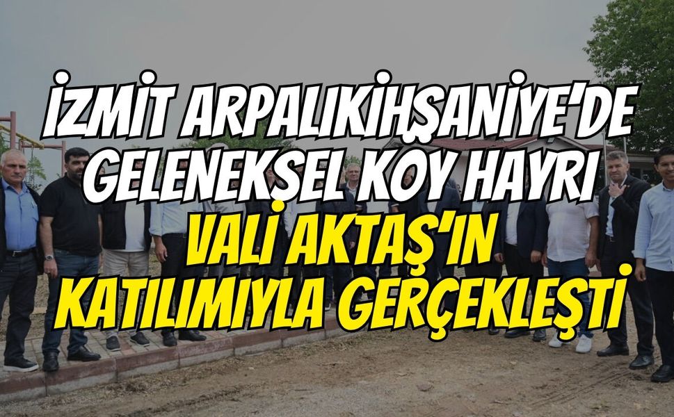 İzmit Arpalıkihsaniye’de Geleneksel Köy Hayrı Vali Aktaş’ın Katılımıyla Gerçekleşti