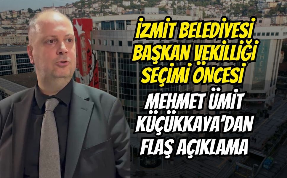 İzmit Belediyesi Başkan Vekilliği Seçimi Öncesi Mehmet Ümit Küçükkaya’dan Flaş Açıklama