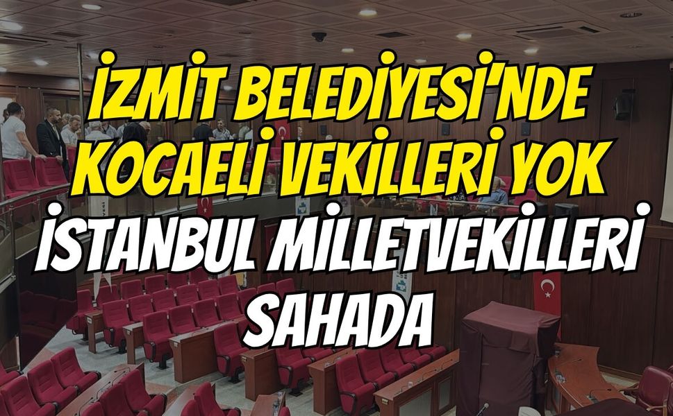 İzmit Belediyesi’nde Kocaeli Vekilleri Yok, İstanbul Milletvekilleri Sahada