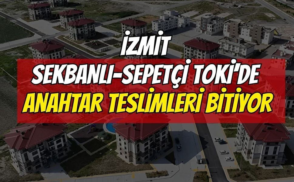 İzmit Sekbanlı-Sepetçi TOKİ’de anahtar teslimleri bitiyor: Son gün 7 Temmuz!