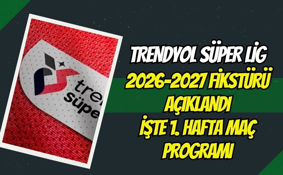 Trendyol Süper Lig 2026-2027 Sezonu Fikstürü Açıklandı! İşte 1. Hafta Maç Programı