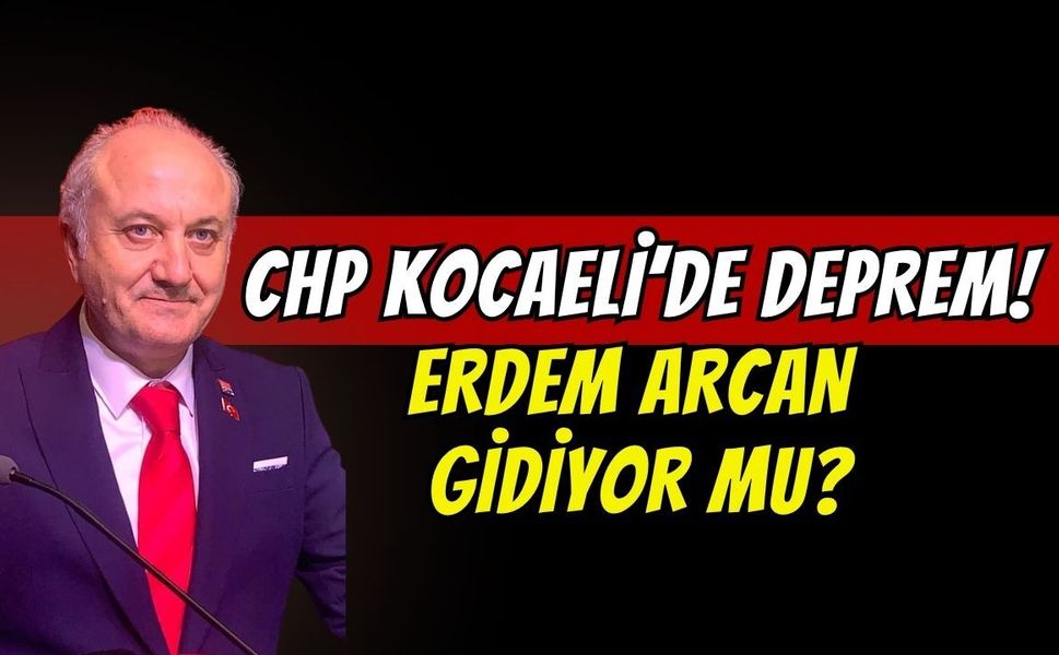 CHP Kocaeli örgütünde deprem: İl Başkanı Erdem Arcan ve 4 ilçe başkanı görevden mi alınıyor?